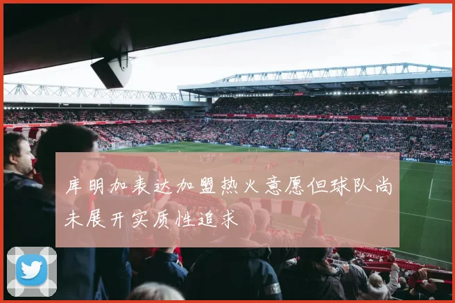 库明加表达加盟热火意愿但球队尚未展开实质性追求