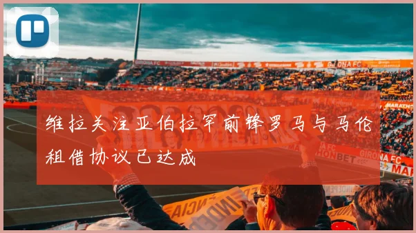 维拉关注亚伯拉罕前锋罗马与马伦租借协议已达成