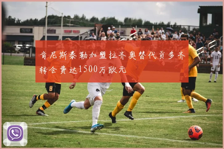 肯尼斯泰勒加盟拉齐奥替代贡多齐转会费达1500万欧元