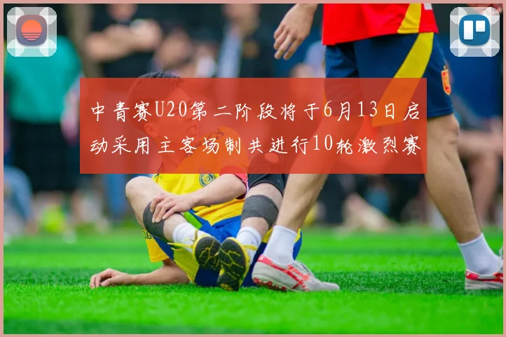 中青赛U20第二阶段将于6月13日启动采用主客场制共进行10轮激烈赛事