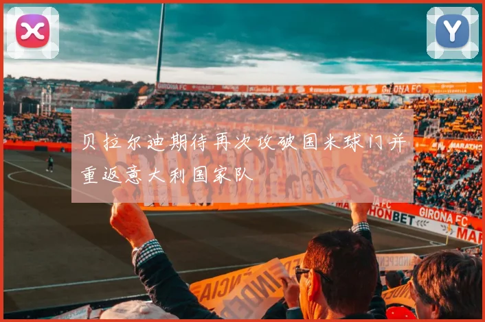 贝拉尔迪期待再次攻破国米球门并重返意大利国家队
