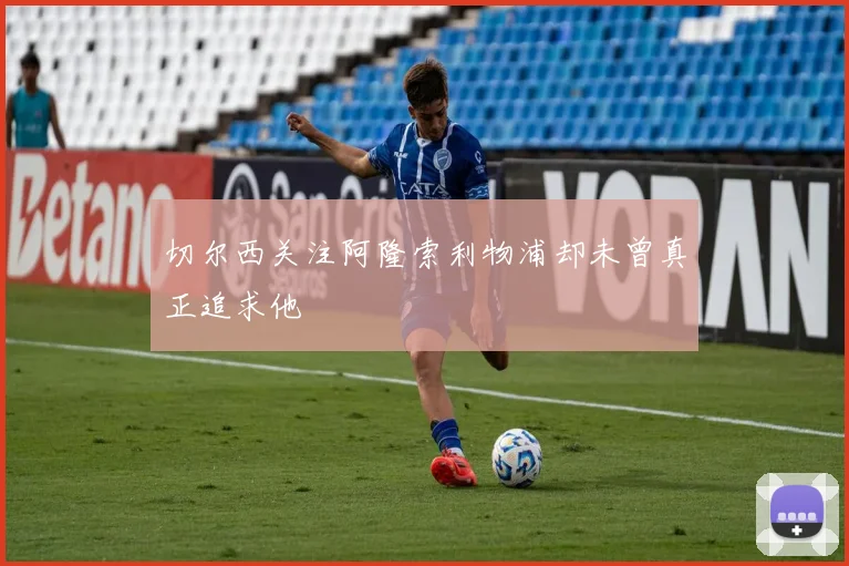 切尔西关注阿隆索利物浦却未曾真正追求他