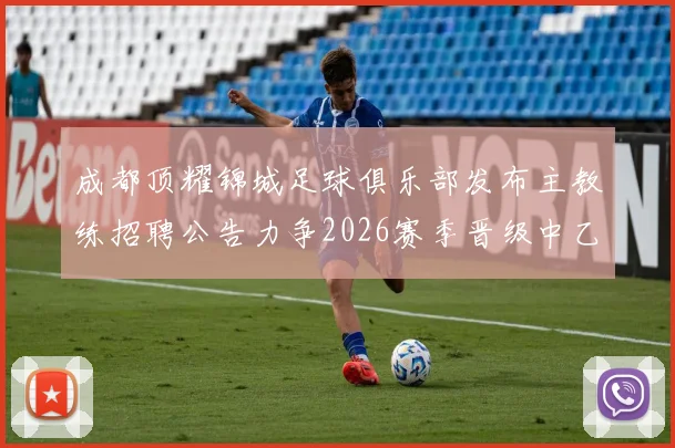 成都顶耀锦城足球俱乐部发布主教练招聘公告力争2026赛季晋级中乙联赛